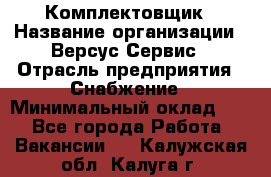 Комплектовщик › Название организации ­ Версус Сервис › Отрасль предприятия ­ Снабжение › Минимальный оклад ­ 1 - Все города Работа » Вакансии   . Калужская обл.,Калуга г.